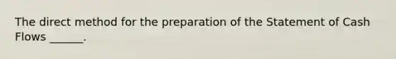 The direct method for the preparation of the Statement of Cash Flows ______.