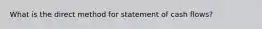 What is the direct method for statement of cash flows?