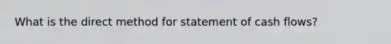 What is the direct method for statement of cash flows?