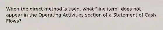 When the direct method is used, what "line item" does not appear in the Operating Activities section of a Statement of Cash Flows?