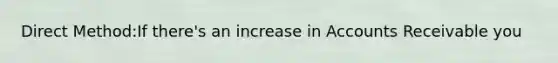 Direct Method:If there's an increase in Accounts Receivable you