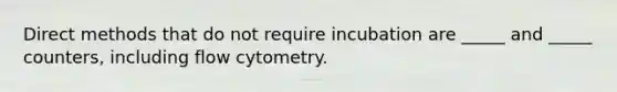 Direct methods that do not require incubation are _____ and _____ counters, including flow cytometry.