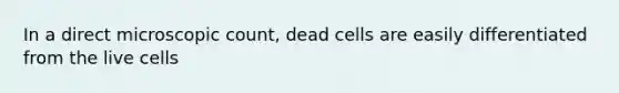 In a direct microscopic count, dead cells are easily differentiated from the live cells