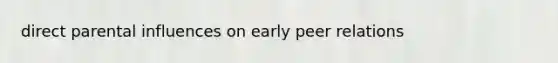 direct parental influences on early peer relations