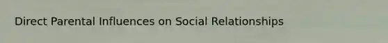 Direct Parental Influences on Social Relationships