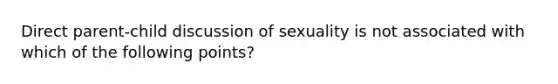 Direct parent-child discussion of sexuality is not associated with which of the following points?