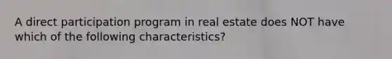 A direct participation program in real estate does NOT have which of the following characteristics?