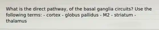 What is the direct pathway, of the basal ganglia circuits? Use the following terms: - cortex - globus pallidus - M2 - striatum - thalamus