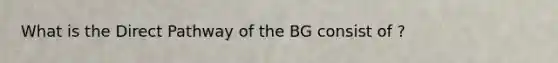 What is the Direct Pathway of the BG consist of ?