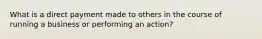 What is a direct payment made to others in the course of running a business or performing an action?