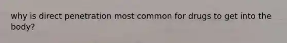 why is direct penetration most common for drugs to get into the body?
