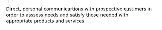 Direct, personal communicartions with prospective custimers in order to asssess needs and satisfy those needed with appropriate products and services