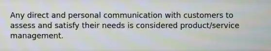 Any direct and personal communication with customers to assess and satisfy their needs is considered product/service management.