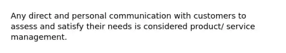 Any direct and personal communication with customers to assess and satisfy their needs is considered product/ service management.