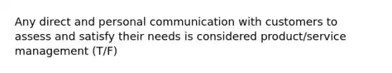 Any direct and personal communication with customers to assess and satisfy their needs is considered product/service management (T/F)