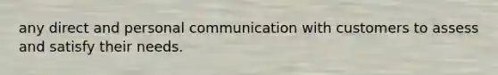 any direct and personal communication with customers to assess and satisfy their needs.