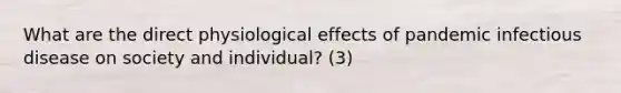 What are the direct physiological effects of pandemic infectious disease on society and individual? (3)