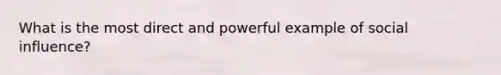 What is the most direct and powerful example of social influence?