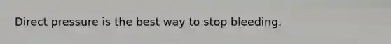 Direct pressure is the best way to stop bleeding.