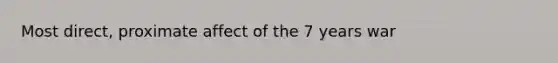 Most direct, proximate affect of the 7 years war