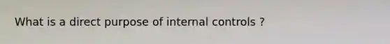 What is a direct purpose of internal controls ?