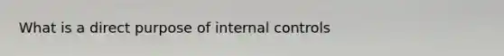 What is a direct purpose of internal controls