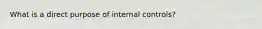 What is a direct purpose of internal controls?