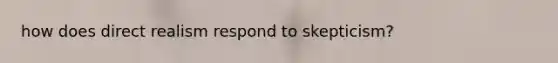 how does direct realism respond to skepticism?