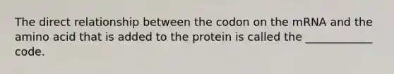 The direct relationship between the codon on the mRNA and the amino acid that is added to the protein is called the ____________ code.