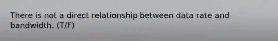 There is not a direct relationship between data rate and bandwidth. (T/F)