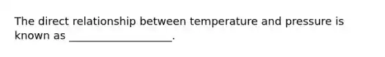 The direct relationship between temperature and pressure is known as ___________________.