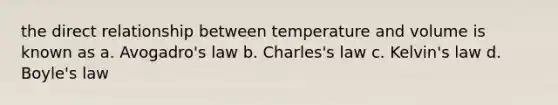 the direct relationship between temperature and volume is known as a. Avogadro's law b. Charles's law c. Kelvin's law d. Boyle's law