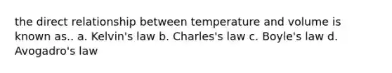 the direct relationship between temperature and volume is known as.. a. Kelvin's law b. Charles's law c. Boyle's law d. Avogadro's law