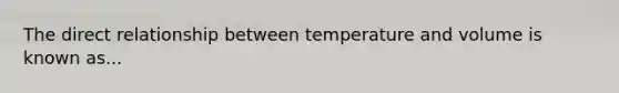 The direct relationship between temperature and volume is known as...