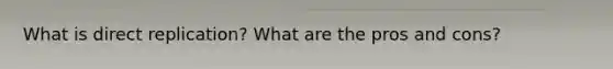 What is direct replication? What are the pros and cons?