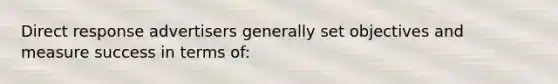 Direct response advertisers generally set objectives and measure success in terms of: