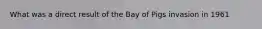 What was a direct result of the Bay of Pigs invasion in 1961