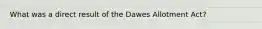 What was a direct result of the Dawes Allotment Act?