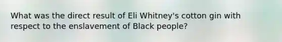 What was the direct result of Eli Whitney's cotton gin with respect to the enslavement of Black people?