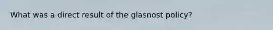 What was a direct result of the glasnost policy?