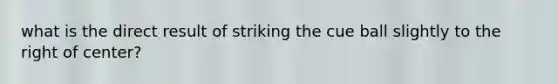 what is the direct result of striking the cue ball slightly to the right of center?