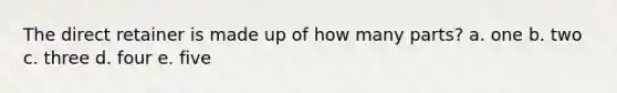 The direct retainer is made up of how many parts? a. one b. two c. three d. four e. five