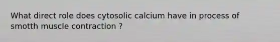 What direct role does cytosolic calcium have in process of smotth muscle contraction ?