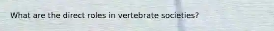 What are the direct roles in vertebrate societies?