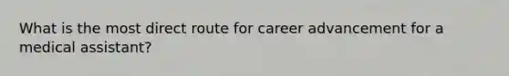 What is the most direct route for career advancement for a medical assistant?