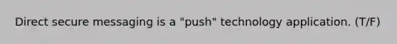 Direct secure messaging is a "push" technology application. (T/F)