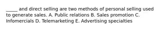 _____ and direct selling are two methods of personal selling used to generate sales. A. Public relations B. Sales promotion C. Infomercials D. Telemarketing E. Advertising specialties