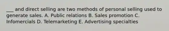 ___ and direct selling are two methods of personal selling used to generate sales. A. Public relations B. Sales promotion C. Infomercials D. Telemarketing E. Advertising specialties