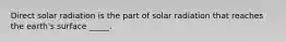 Direct solar radiation is the part of solar radiation that reaches the earth's surface _____.