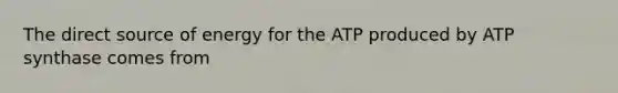 The direct source of energy for the ATP produced by ATP synthase comes from